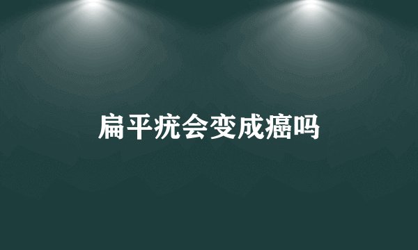 扁平疣会变成癌吗