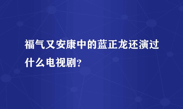 福气又安康中的蓝正龙还演过什么电视剧？