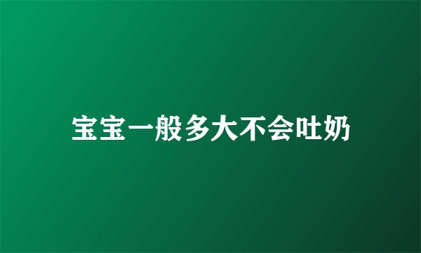 宝宝一般多大不会吐奶