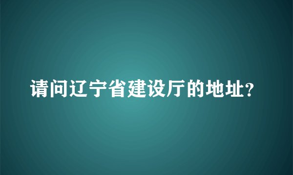 请问辽宁省建设厅的地址？