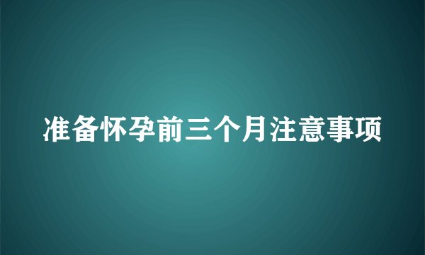 准备怀孕前三个月注意事项