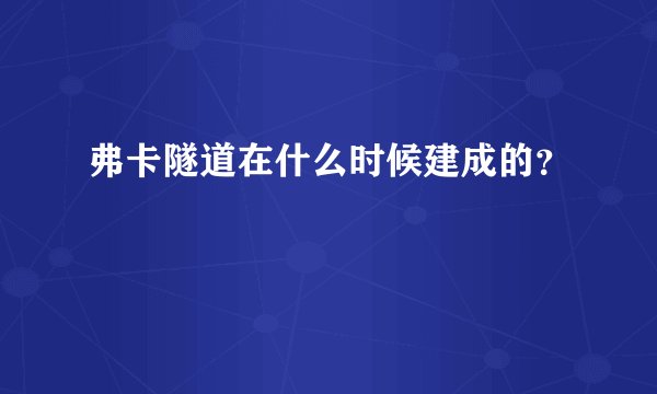 弗卡隧道在什么时候建成的？