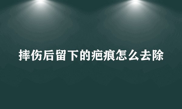 摔伤后留下的疤痕怎么去除