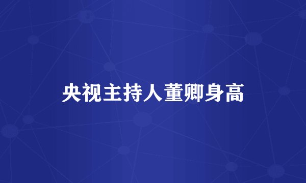 央视主持人董卿身高
