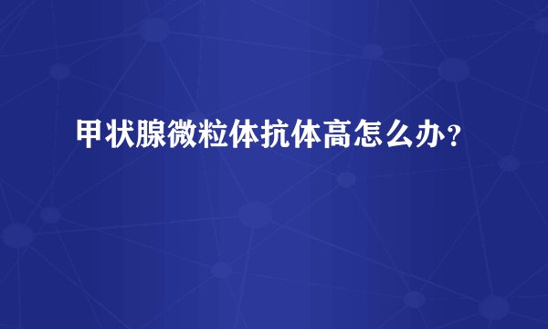 甲状腺微粒体抗体高怎么办？