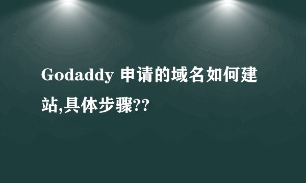 Godaddy 申请的域名如何建站,具体步骤??