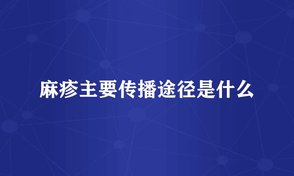 麻疹主要传播途径是什么