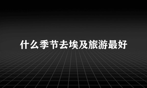什么季节去埃及旅游最好