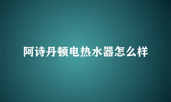 阿诗丹顿电热水器怎么样