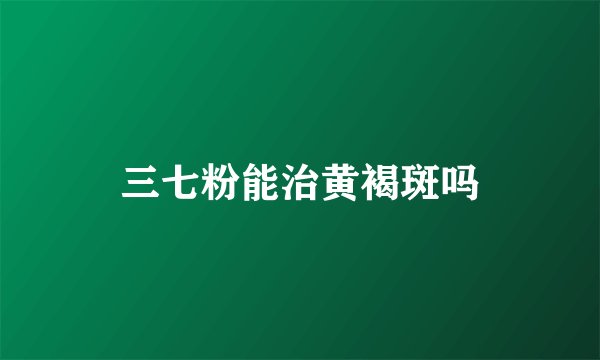 三七粉能治黄褐斑吗