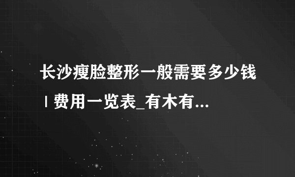 长沙瘦脸整形一般需要多少钱 | 费用一览表_有木有瘦脸的好办法?