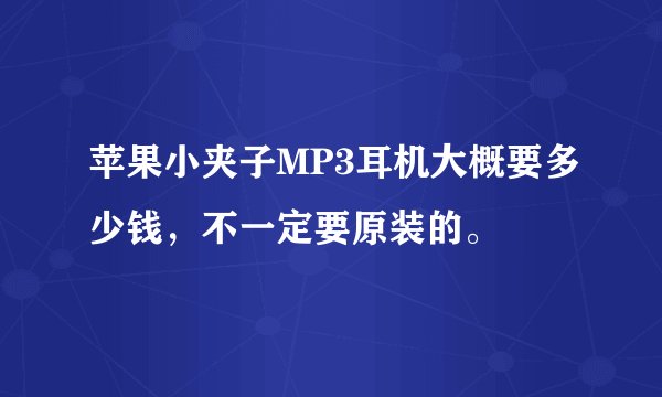 苹果小夹子MP3耳机大概要多少钱,不一定要原装的。