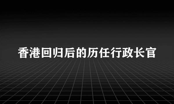 香港回归后的历任行政长官