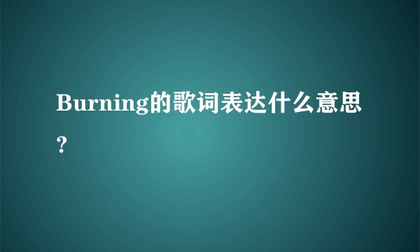 Burning的歌词表达什么意思?