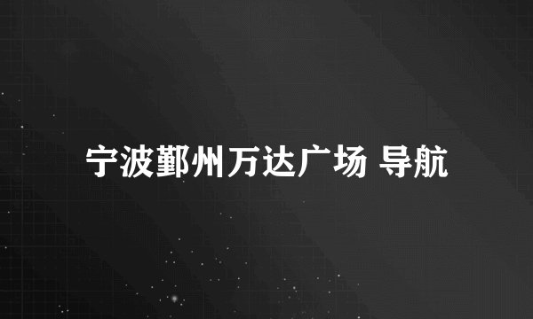 宁波鄞州万达广场 导航