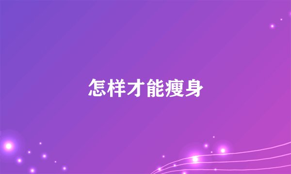 怎样才能瘦身