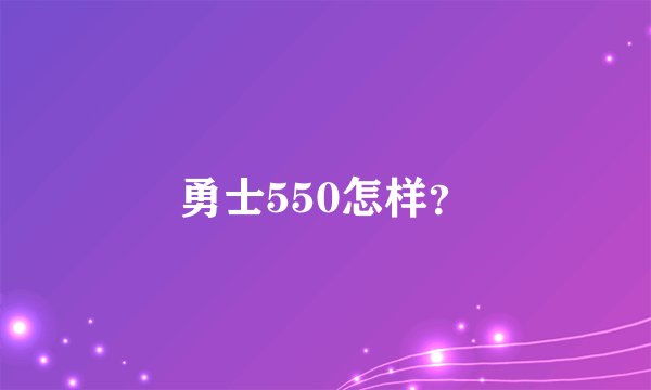 勇士550怎样？