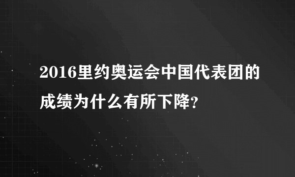2016里约奥运会中国代表团的成绩为什么有所下降?