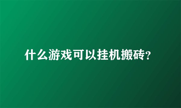 什么游戏可以挂机搬砖？