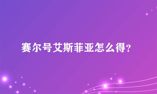 赛尔号艾斯菲亚怎么得？