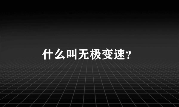 什么叫无极变速？