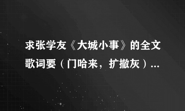 求张学友《大城小事》的全文歌词要（门哈来，扩撤灰）这种的．拜托了