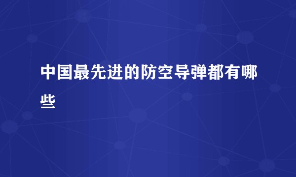 中国最先进的防空导弹都有哪些