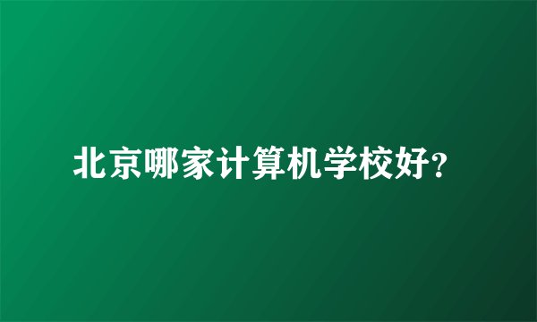 北京哪家计算机学校好？