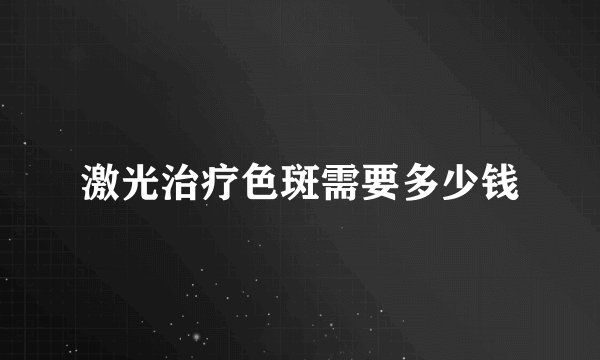 激光治疗色斑需要多少钱