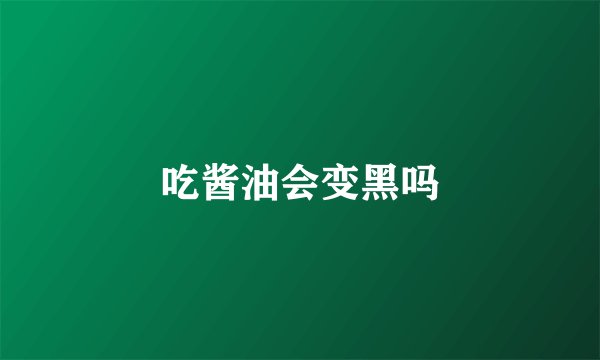吃酱油会变黑吗