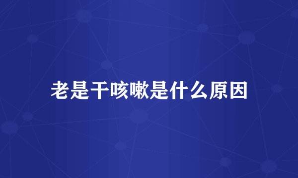 老是干咳嗽是什么原因