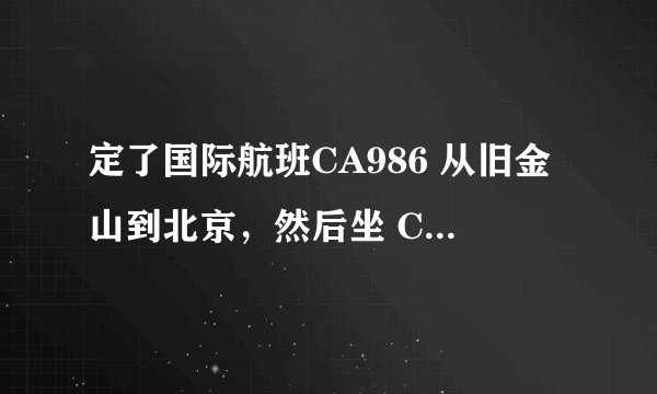 定了国际航班CA986 从旧金山到北京，然后坐 CA1817回南京。