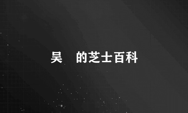 吴龑的芝士百科