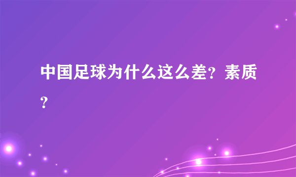 中国足球为什么这么差？素质？