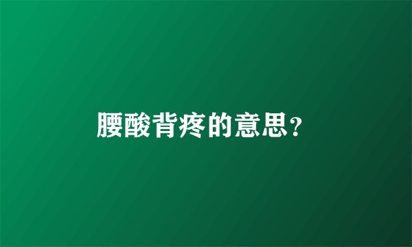 腰酸背疼的意思？