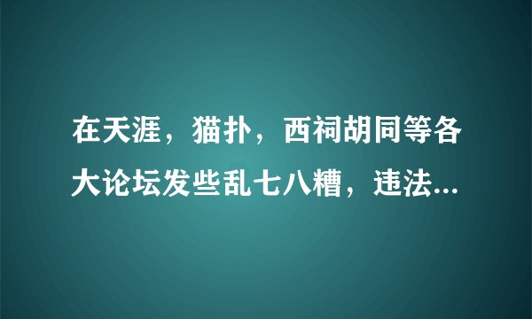 在天涯，猫扑，西祠胡同等各大论坛发些乱七八糟，违法的信息会不会被抓的？