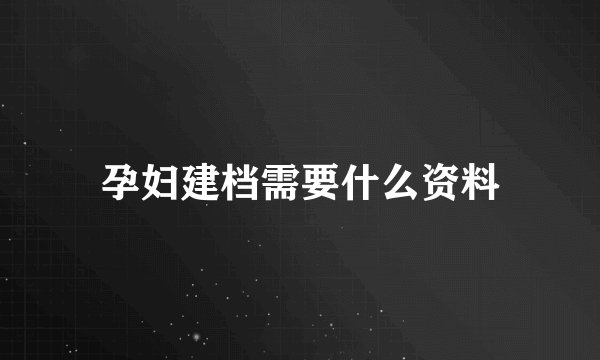 孕妇建档需要什么资料