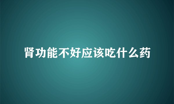 肾功能不好应该吃什么药