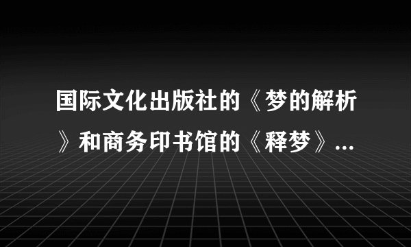 国际文化出版社的《梦的解析》和商务印书馆的《释梦》有什么不同？