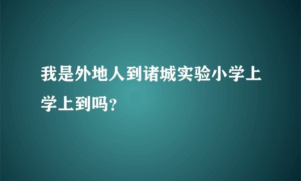 我是外地人到诸城实验小学上学上到吗?