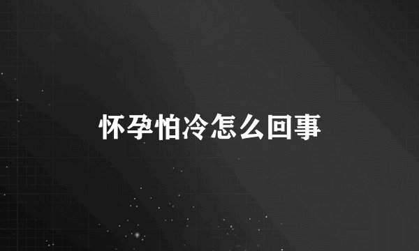 怀孕怕冷怎么回事