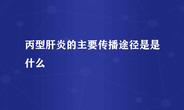 丙型肝炎的主要传播途径是是什么