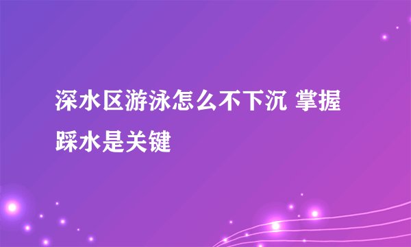 深水区游泳怎么不下沉 掌握踩水是关键