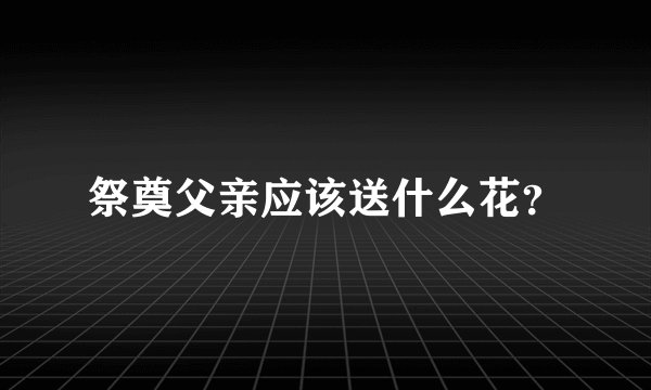 祭奠父亲应该送什么花？