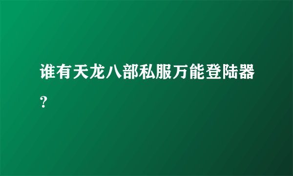 谁有天龙八部私服万能登陆器？