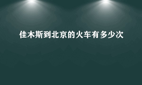 佳木斯到北京的火车有多少次