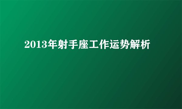 2013年射手座工作运势解析