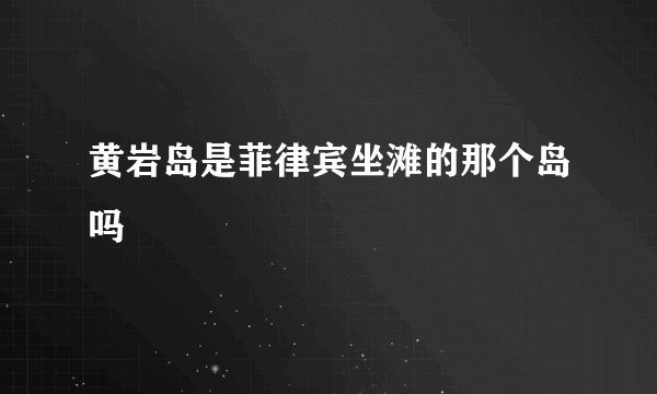 黄岩岛是菲律宾坐滩的那个岛吗
