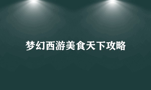 梦幻西游美食天下攻略