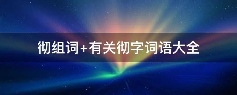 彻组词 有关彻字词语大全